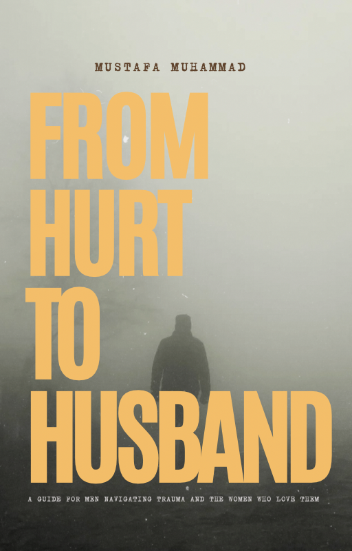 From Hurt To Husband: A Guide For Men Navigating Trauma And The Women Who Love Them